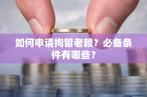 西安如何申请拘留老赖?必备条件有哪些?