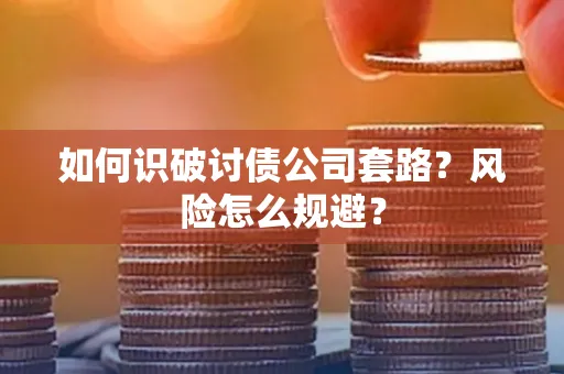 西安如何识破讨债公司套路?风险怎么规避?